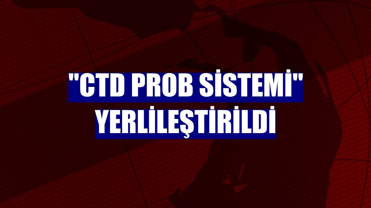 "CTD Prob Sistemi" yerlileştirildi