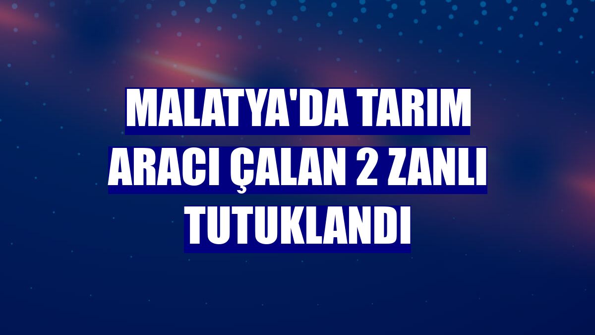 Malatya'da tarım aracı çalan 2 zanlı tutuklandı