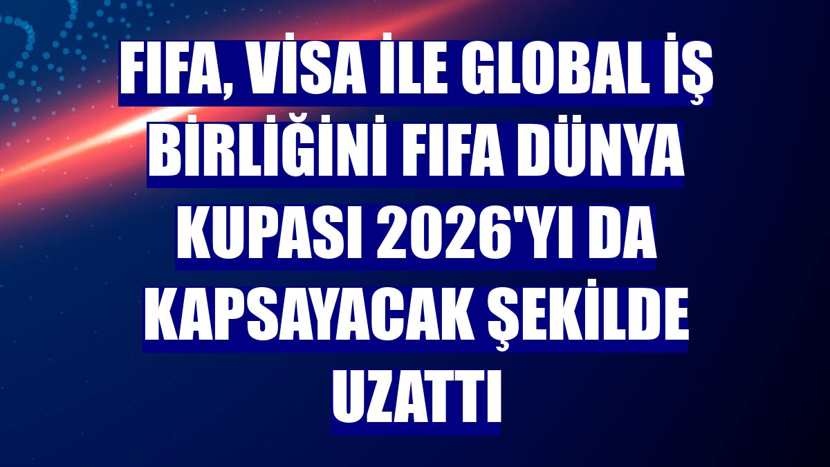 FIFA, Visa ile global iş birliğini FIFA Dünya Kupası 2026'yı da kapsayacak şekilde uzattı