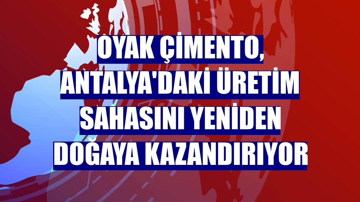 OYAK Çimento, Antalya'daki üretim sahasını yeniden doğaya kazandırıyor