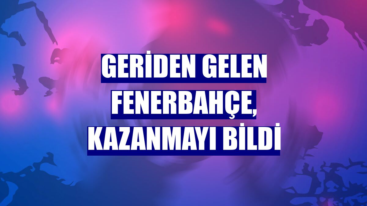 Geriden gelen Fenerbahçe, kazanmayı bildi