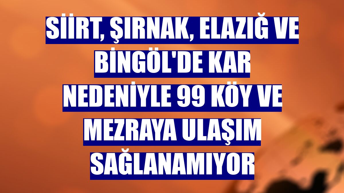 Siirt, Şırnak, Elazığ ve Bingöl'de kar nedeniyle 99 köy ve mezraya ulaşım sağlanamıyor