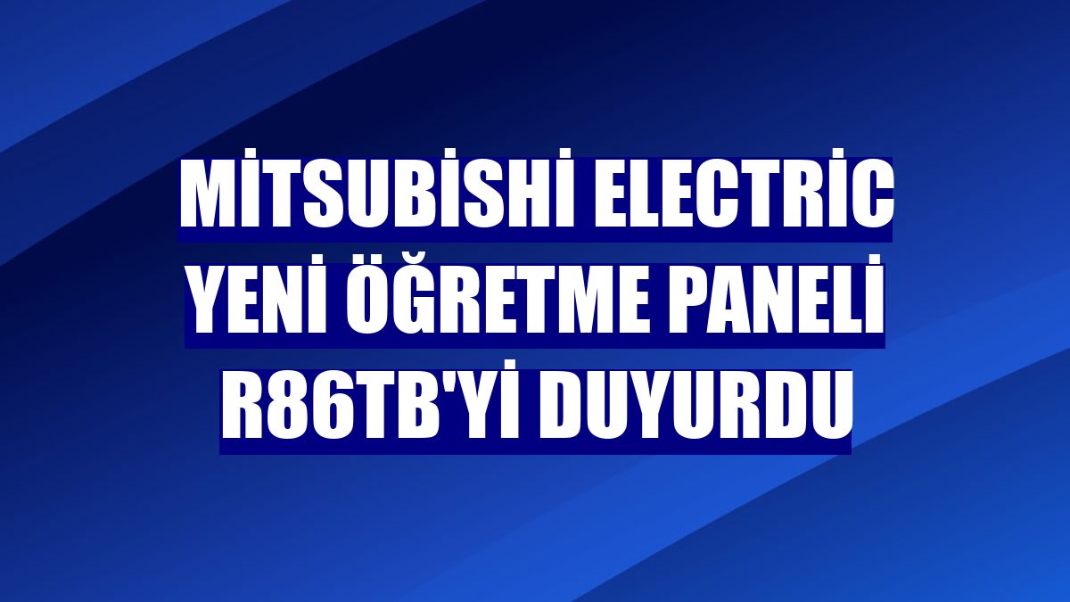 Mitsubishi Electric yeni öğretme paneli R86TB'yi duyurdu