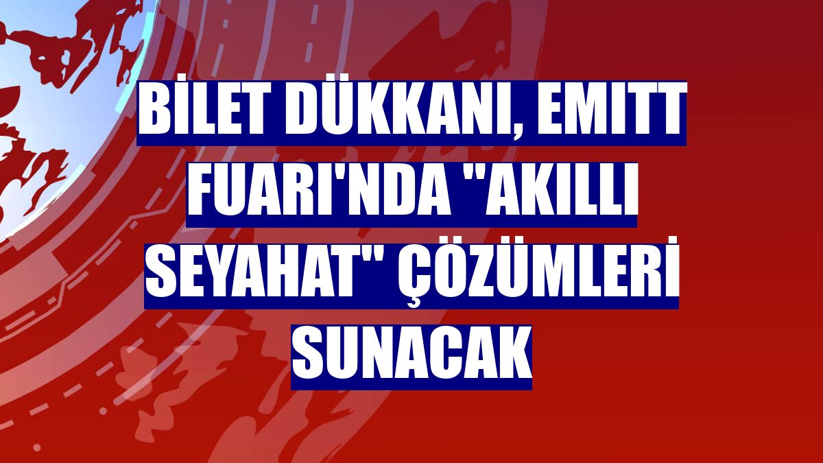 Bilet Dükkanı, EMITT Fuarı'nda "akıllı seyahat" çözümleri sunacak