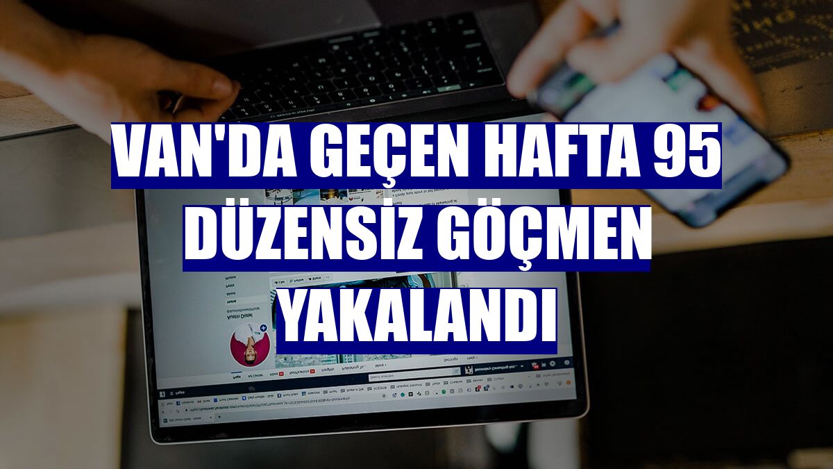 Van'da geçen hafta 95 düzensiz göçmen yakalandı