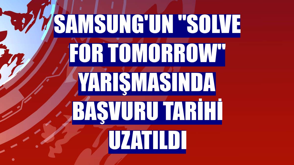 Samsung'un 'Solve for Tomorrow' yarışmasında başvuru tarihi uzatıldı