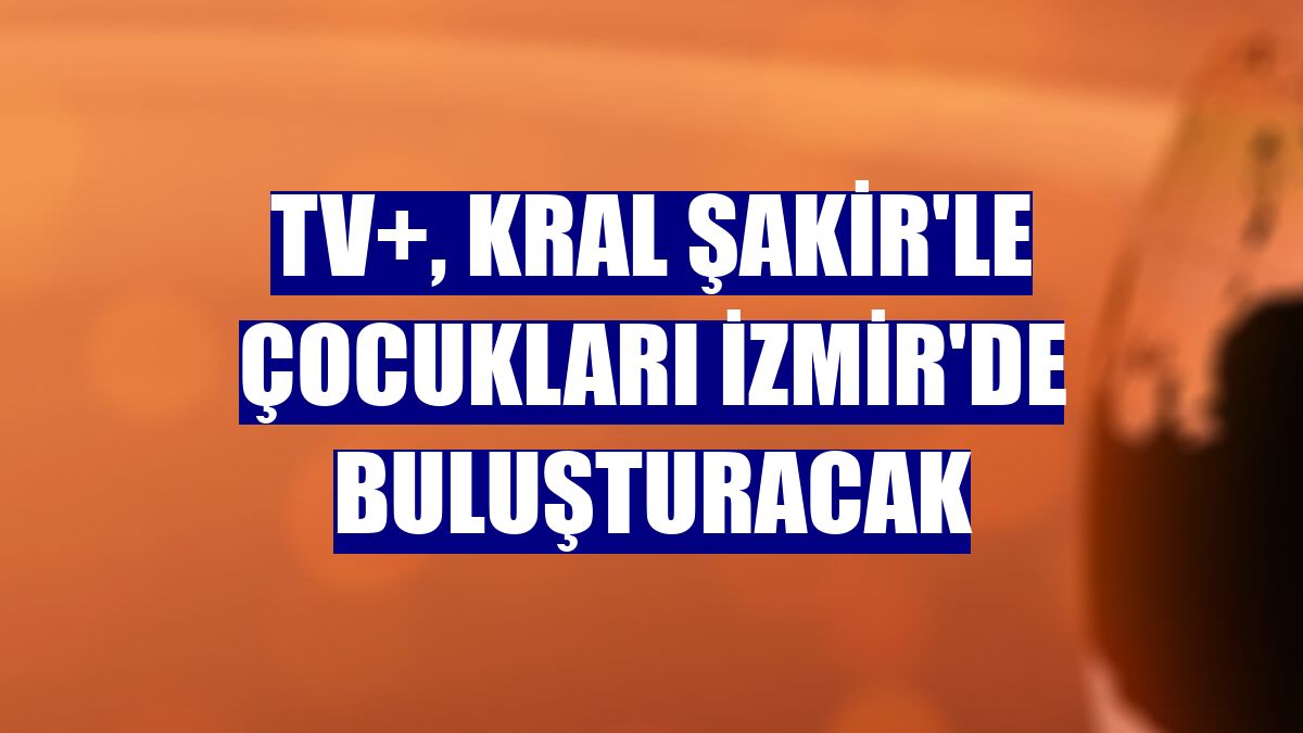 TV+, Kral Şakir'le çocukları İzmir'de buluşturacak