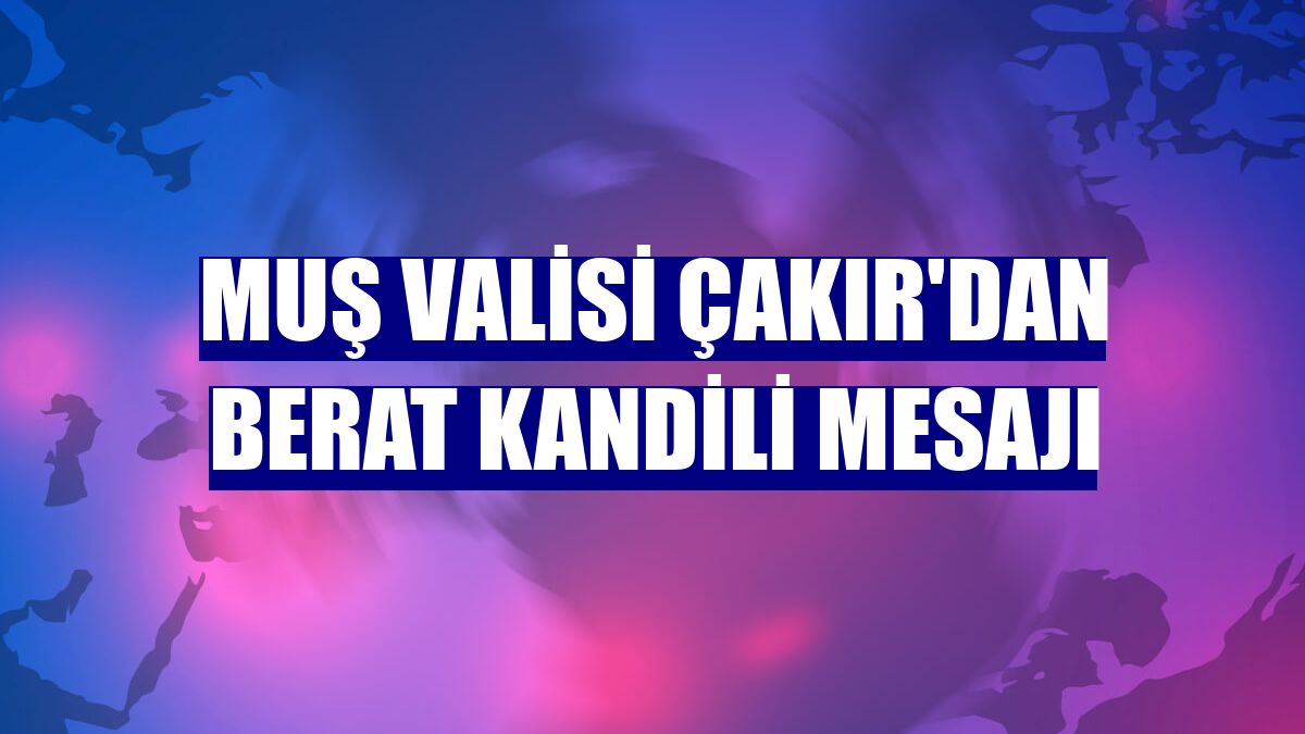 Muş Valisi Çakır'dan Berat Kandili mesajı