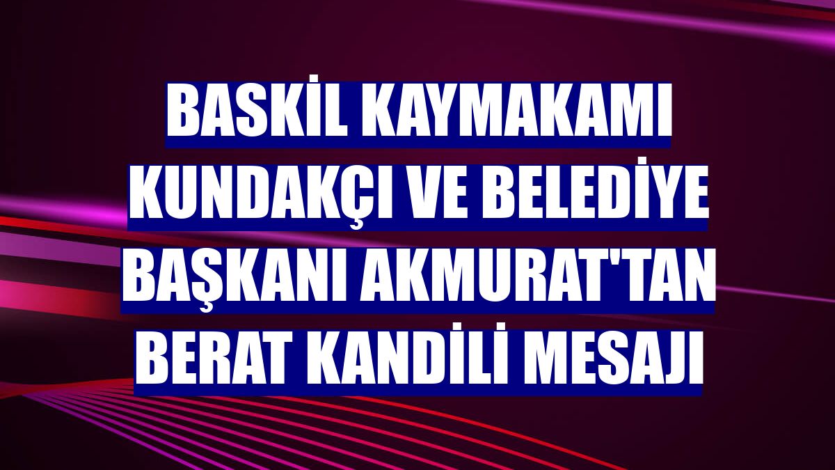 Baskil Kaymakamı Kundakçı ve Belediye Başkanı Akmurat'tan Berat Kandili mesajı
