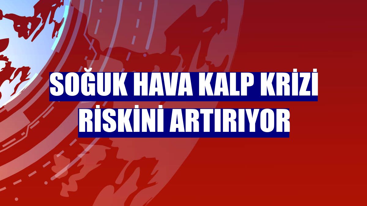 Soğuk hava kalp krizi riskini artırıyor