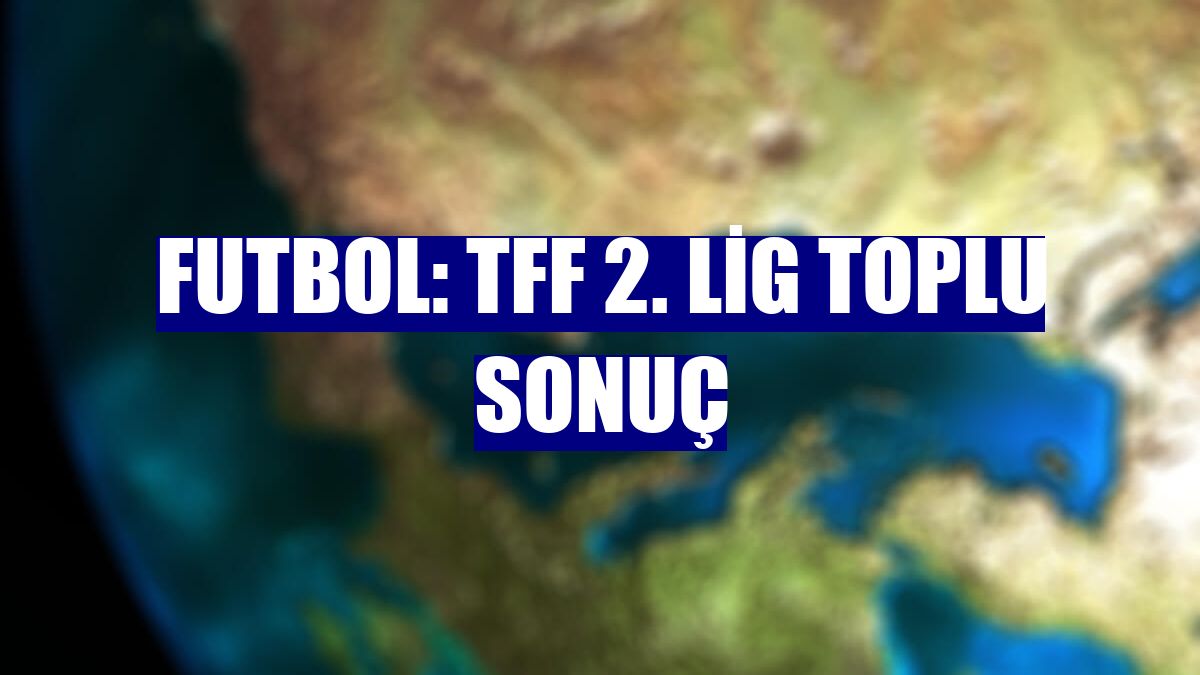 Futbol: TFF 2. Lig toplu sonuç