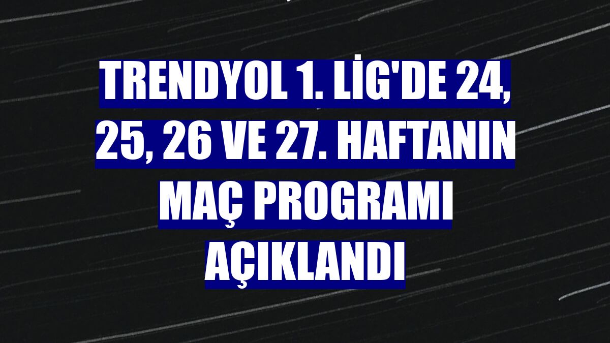 Trendyol 1. Lig'de 24, 25, 26 ve 27. haftanın maç programı açıklandı