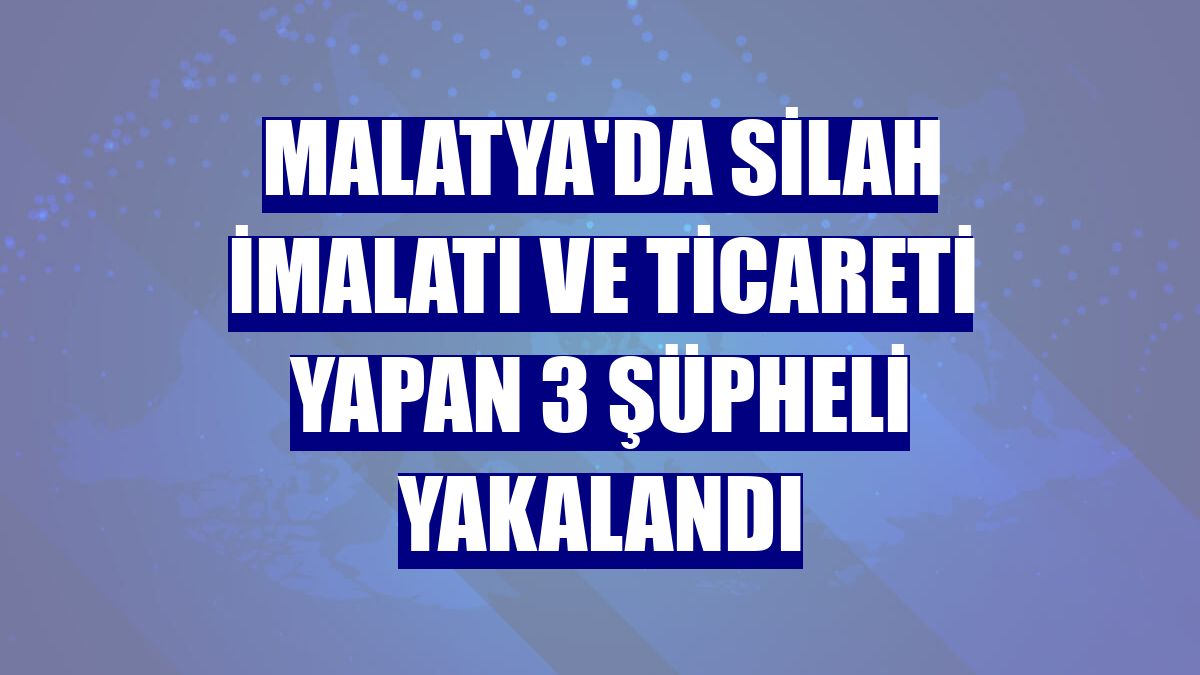 Malatya'da silah imalatı ve ticareti yapan 3 şüpheli yakalandı