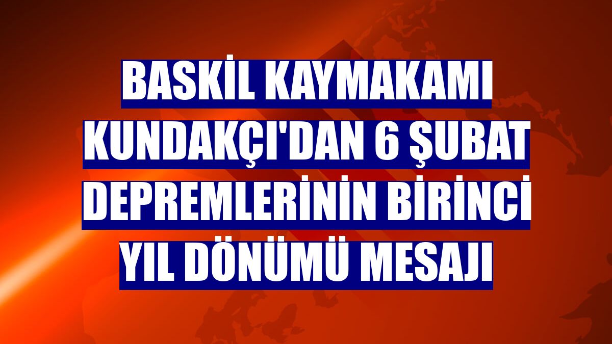 Baskil Kaymakamı Kundakçı'dan 6 Şubat depremlerinin birinci yıl dönümü mesajı