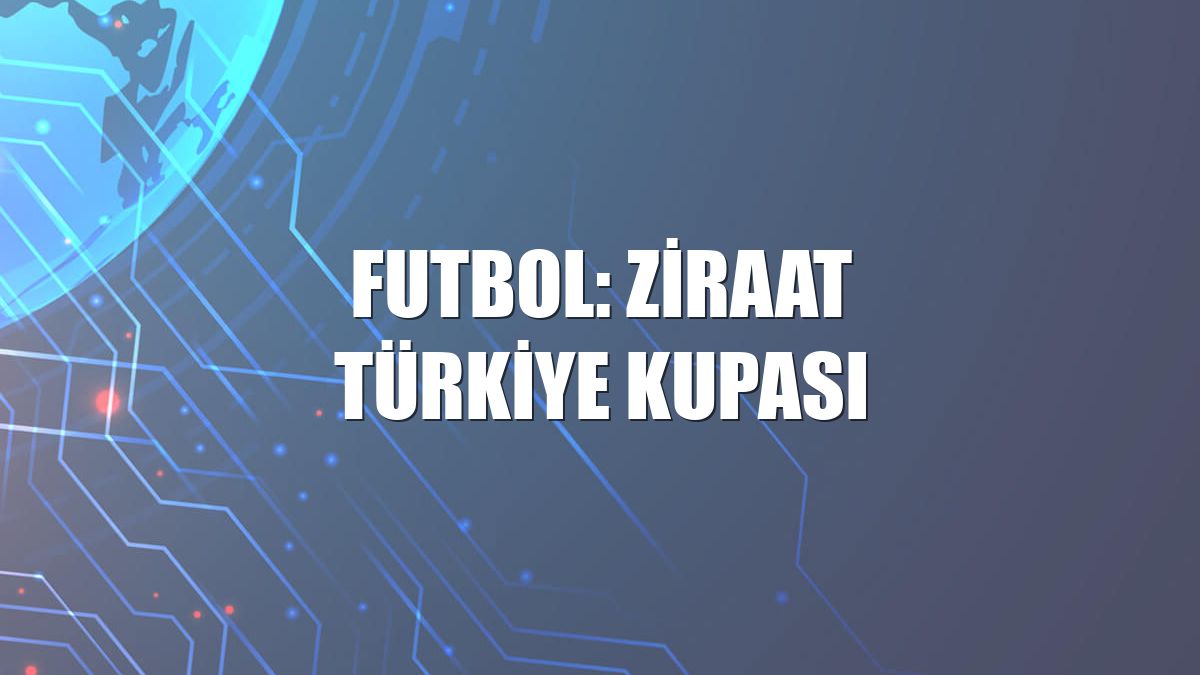 Futbol: Ziraat Türkiye Kupası