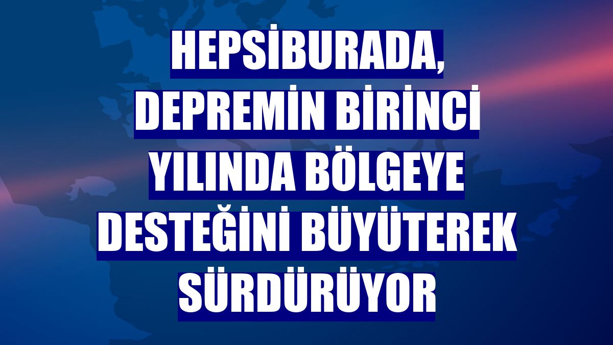 Hepsiburada, depremin birinci yılında bölgeye desteğini büyüterek sürdürüyor