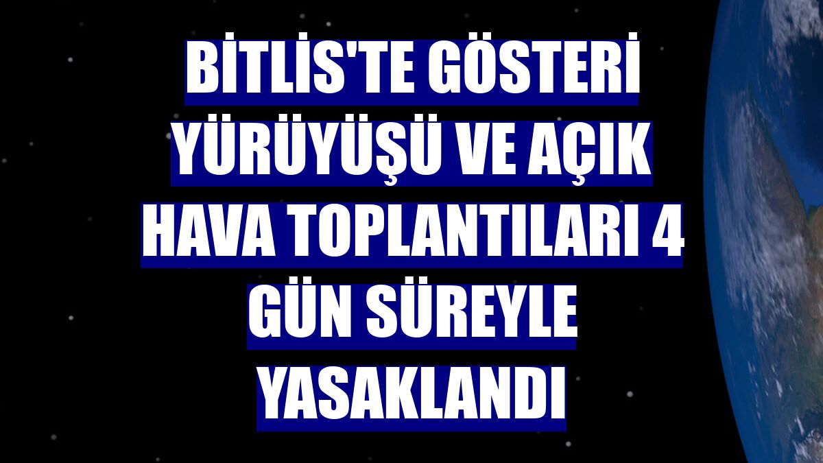 Bitlis'te gösteri yürüyüşü ve açık hava toplantıları 4 gün süreyle yasaklandı