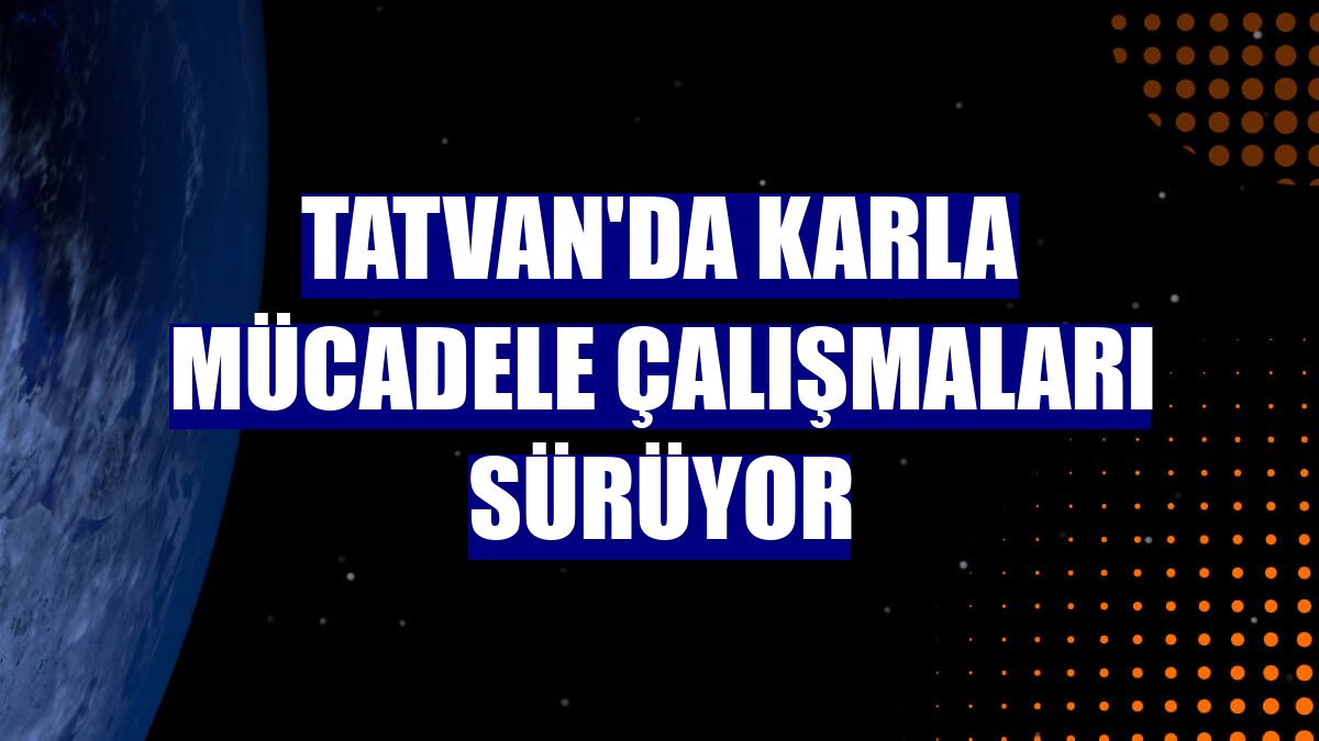 Tatvan'da karla mücadele çalışmaları sürüyor