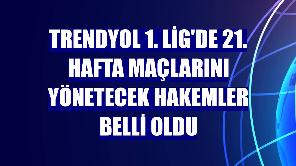 Trendyol 1. Lig'de 21. hafta maçlarını yönetecek hakemler belli oldu