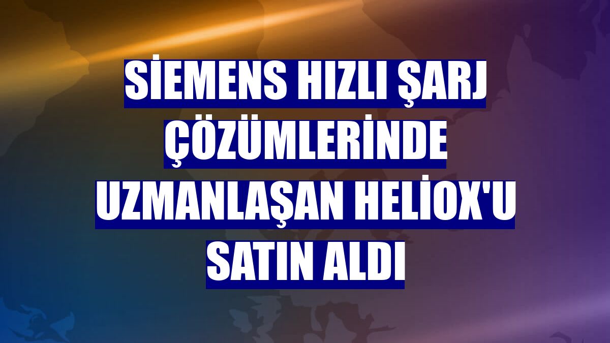 Siemens hızlı şarj çözümlerinde uzmanlaşan Heliox'u satın aldı