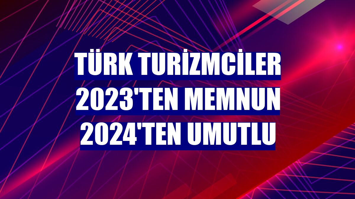 Türk Turizmciler 2023'ten memnun 2024'ten umutlu