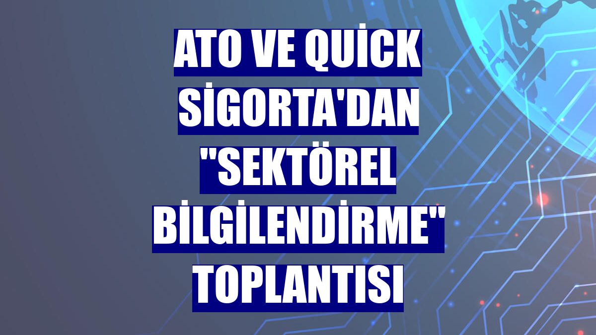 ATO ve Quick Sigorta'dan "sektörel bilgilendirme" toplantısı