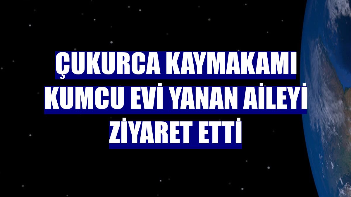 Çukurca Kaymakamı Kumcu evi yanan aileyi ziyaret etti