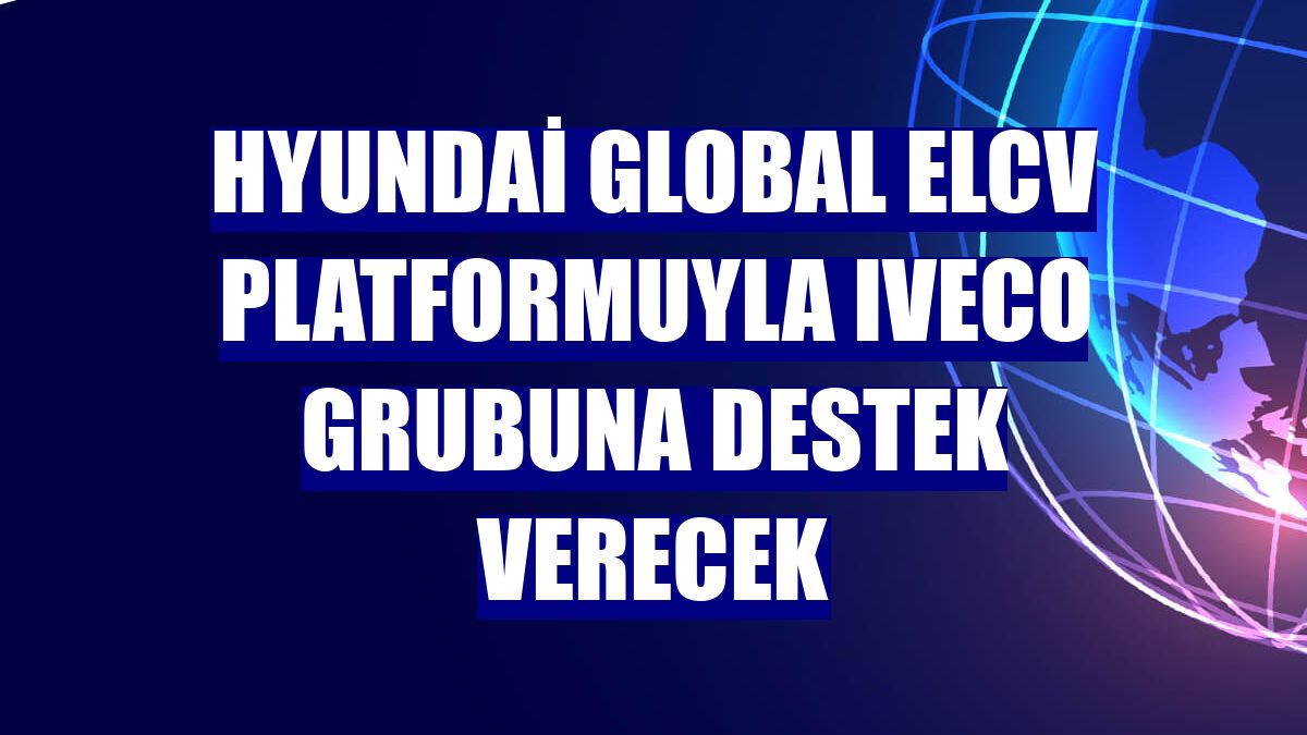 Hyundai Global eLCV platformuyla Iveco grubuna destek verecek