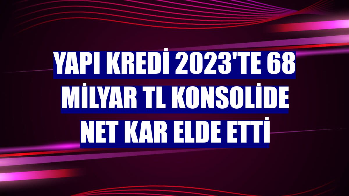 Yapı Kredi 2023'te 68 milyar TL konsolide net kar elde etti