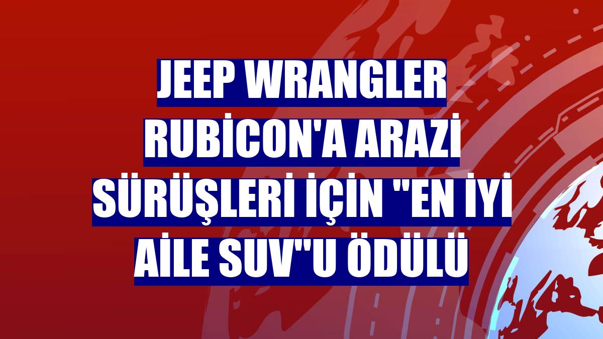 Jeep Wrangler Rubicon'a arazi sürüşleri için 'En İyi Aile SUV'u ödülü