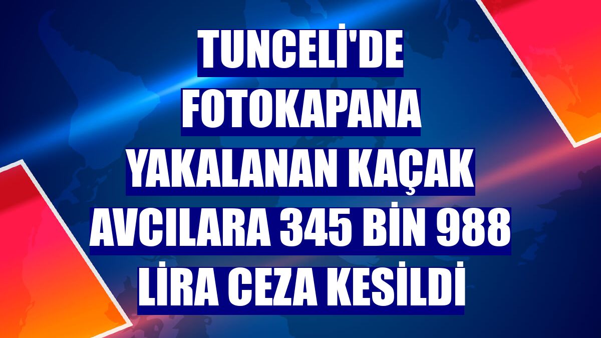 Tunceli'de fotokapana yakalanan kaçak avcılara 345 bin 988 lira ceza kesildi