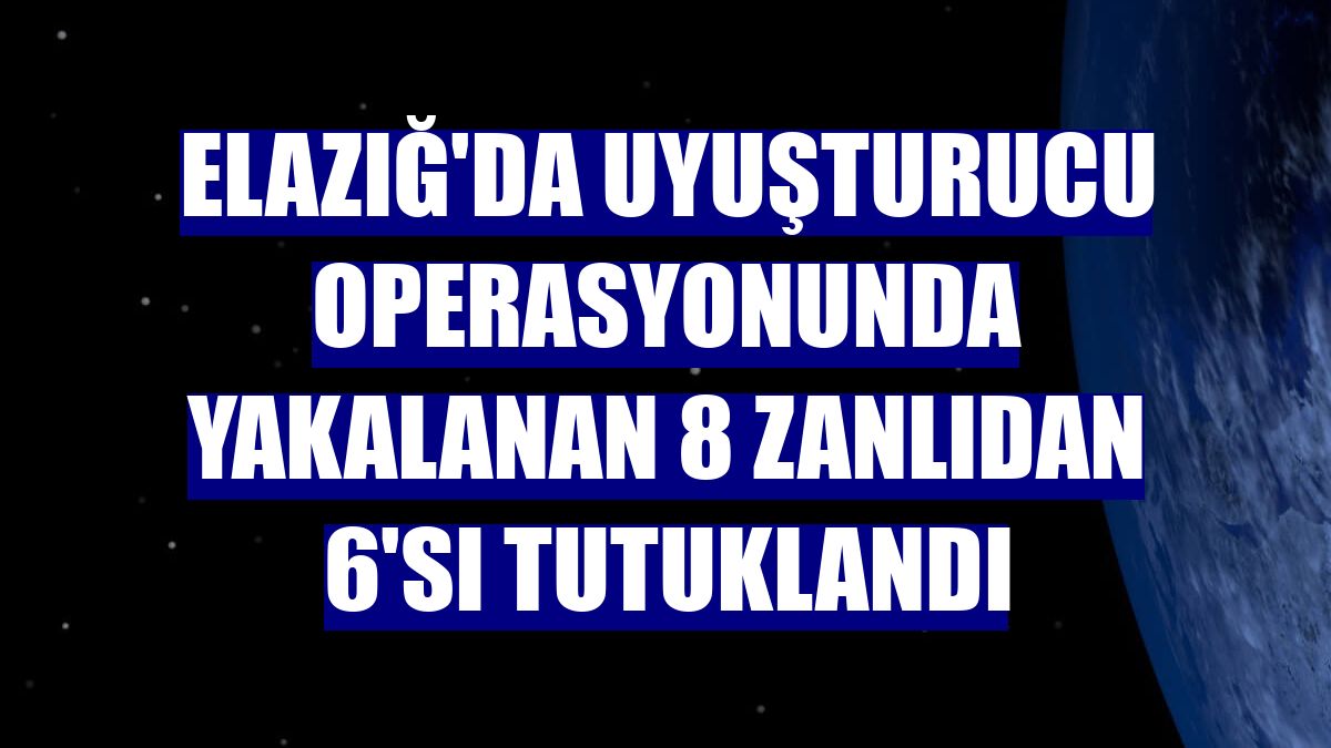 Elazığ'da uyuşturucu operasyonunda yakalanan 8 zanlıdan 6'sı tutuklandı