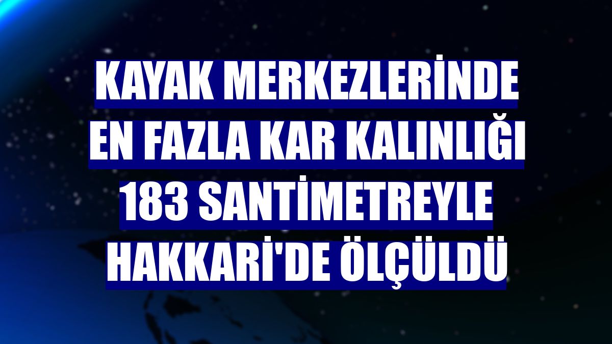 Kayak merkezlerinde en fazla kar kalınlığı 183 santimetreyle Hakkari'de ölçüldü