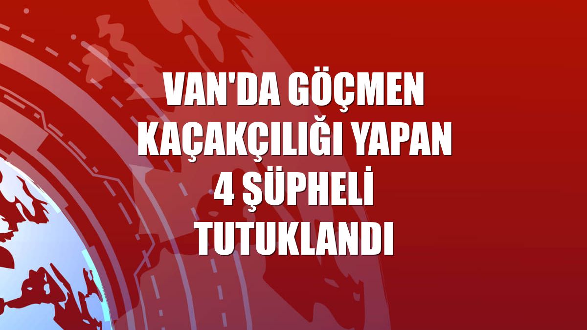 Van'da göçmen kaçakçılığı yapan 4 şüpheli tutuklandı