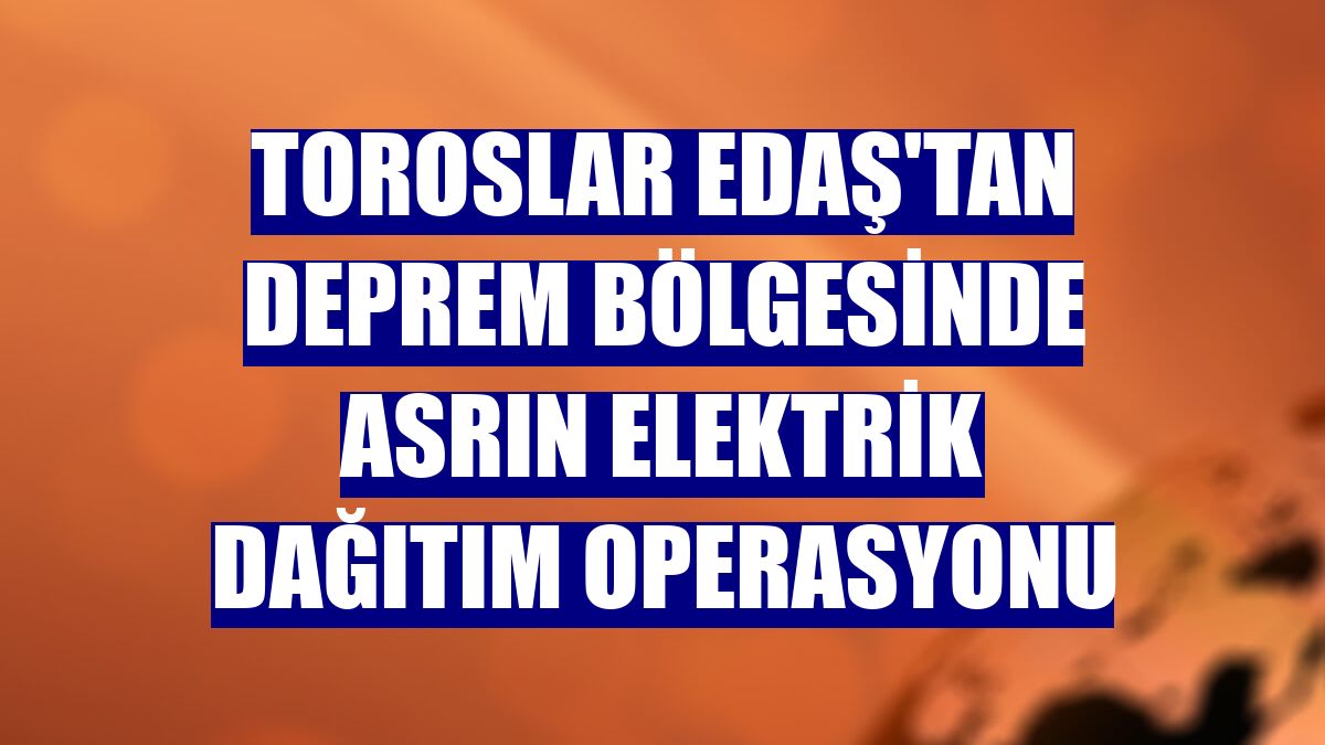 Toroslar EDAŞ'tan deprem bölgesinde asrın elektrik dağıtım operasyonu