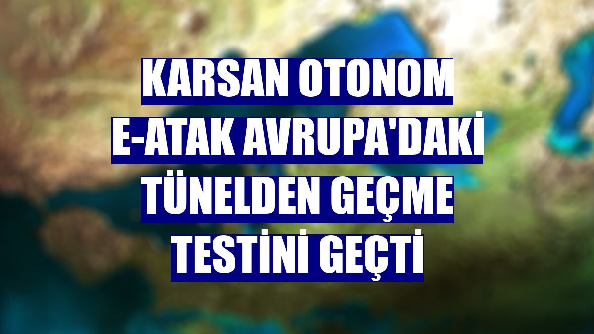 Karsan Otonom e-ATAK Avrupa'daki tünelden geçme testini geçti