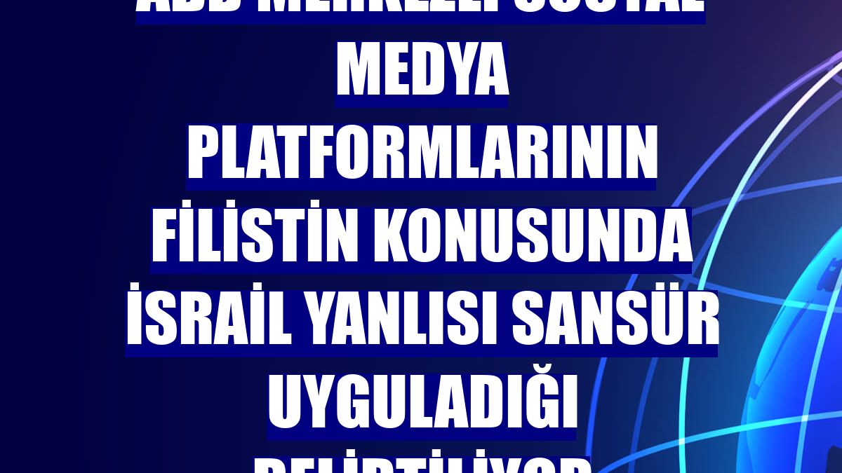 ABD merkezli sosyal medya platformlarının Filistin konusunda İsrail yanlısı sansür uyguladığı belirtiliyor