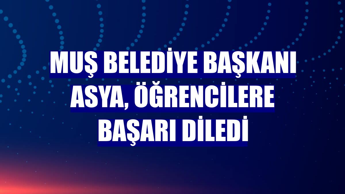 Muş Belediye Başkanı Asya, öğrencilere başarı diledi