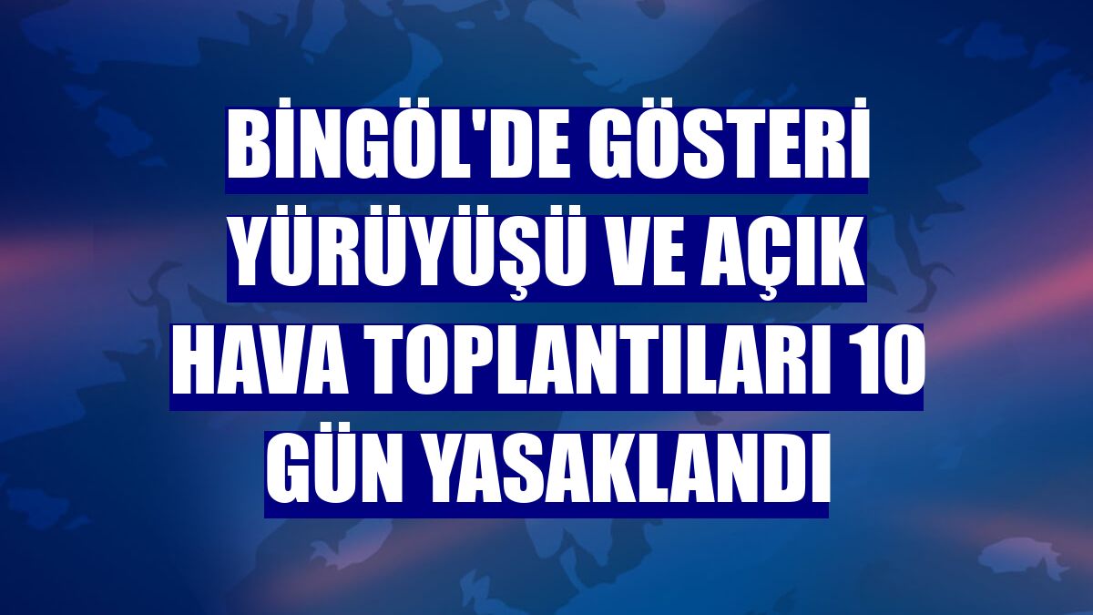 Bingöl'de gösteri yürüyüşü ve açık hava toplantıları 10 gün yasaklandı