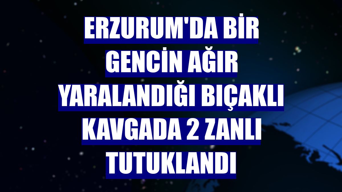 Erzurum'da bir gencin ağır yaralandığı bıçaklı kavgada 2 zanlı tutuklandı