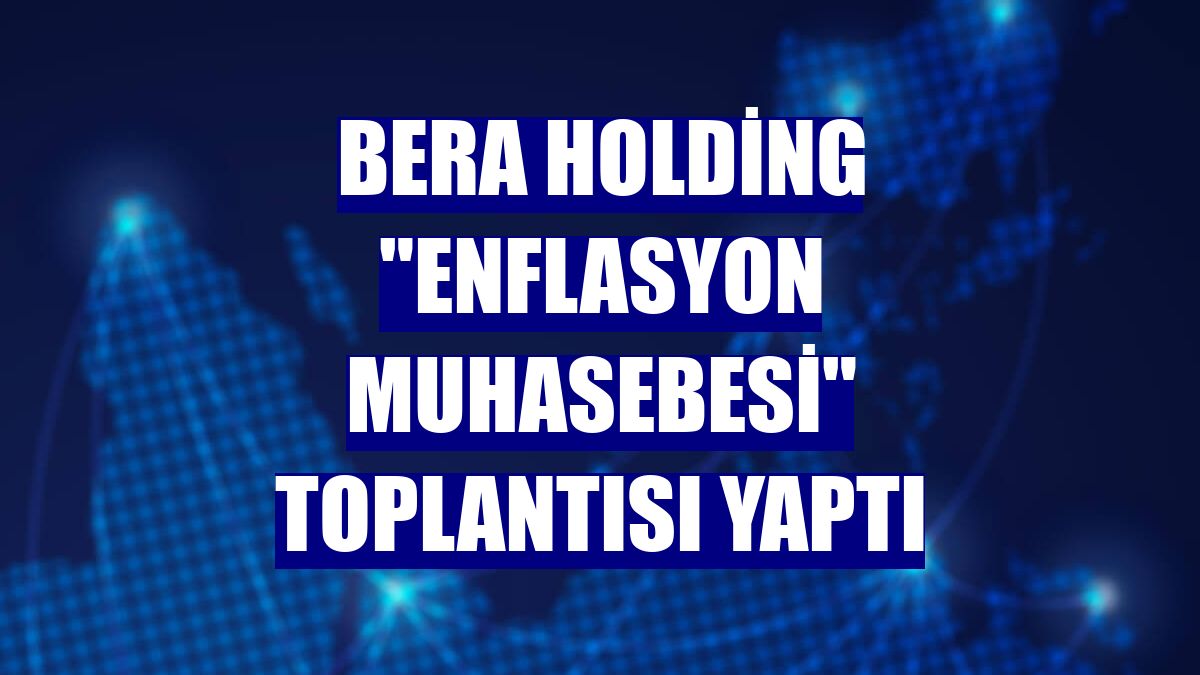 Bera Holding 'enflasyon muhasebesi' toplantısı yaptı