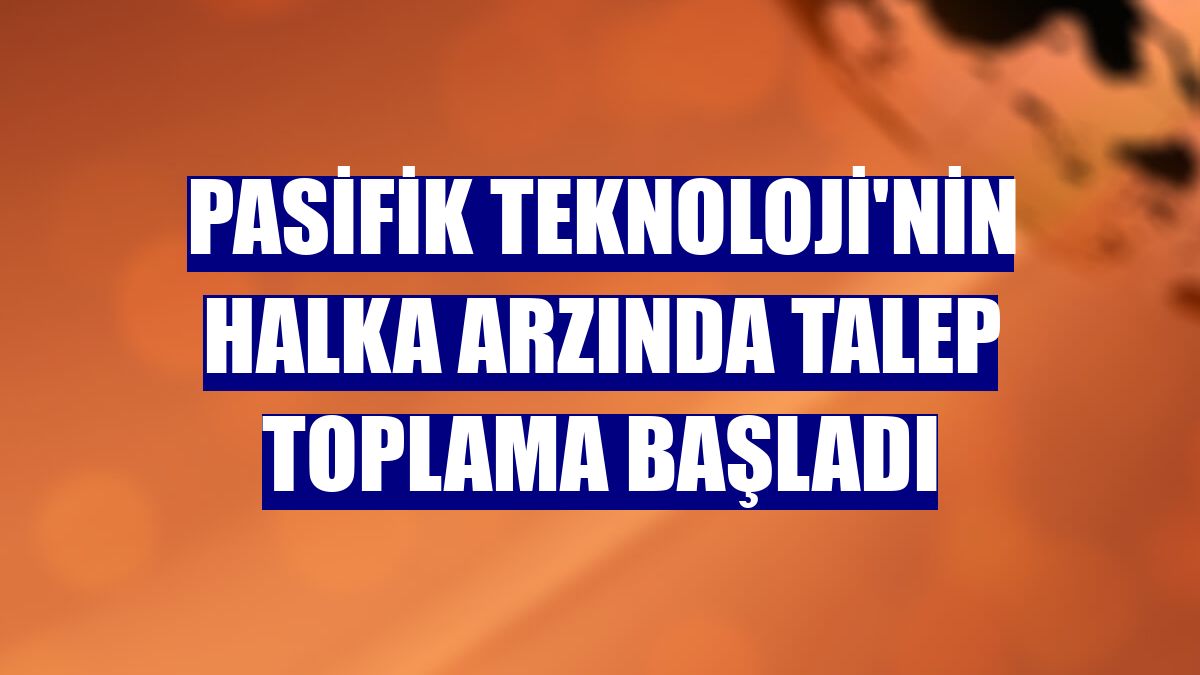 Pasifik Teknoloji'nin halka arzında talep toplama başladı