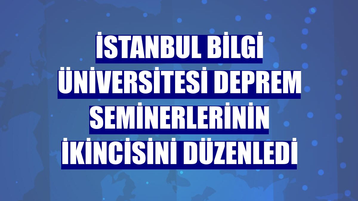 İstanbul Bilgi Üniversitesi deprem seminerlerinin ikincisini düzenledi