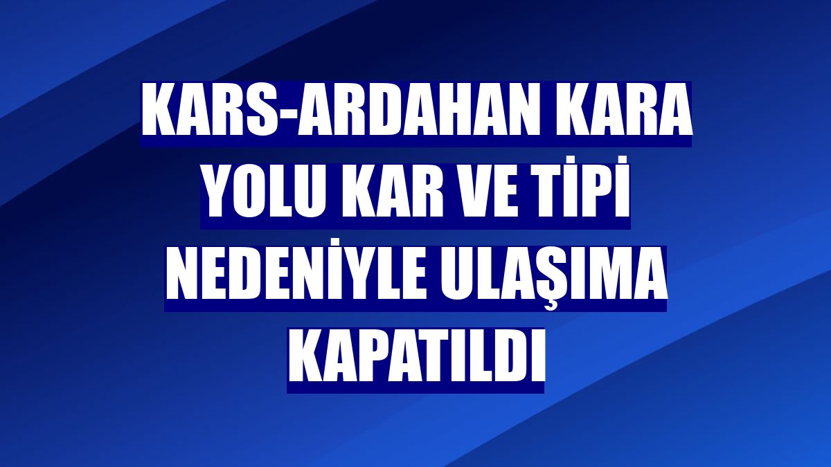 Kars-Ardahan kara yolu kar ve tipi nedeniyle ulaşıma kapatıldı