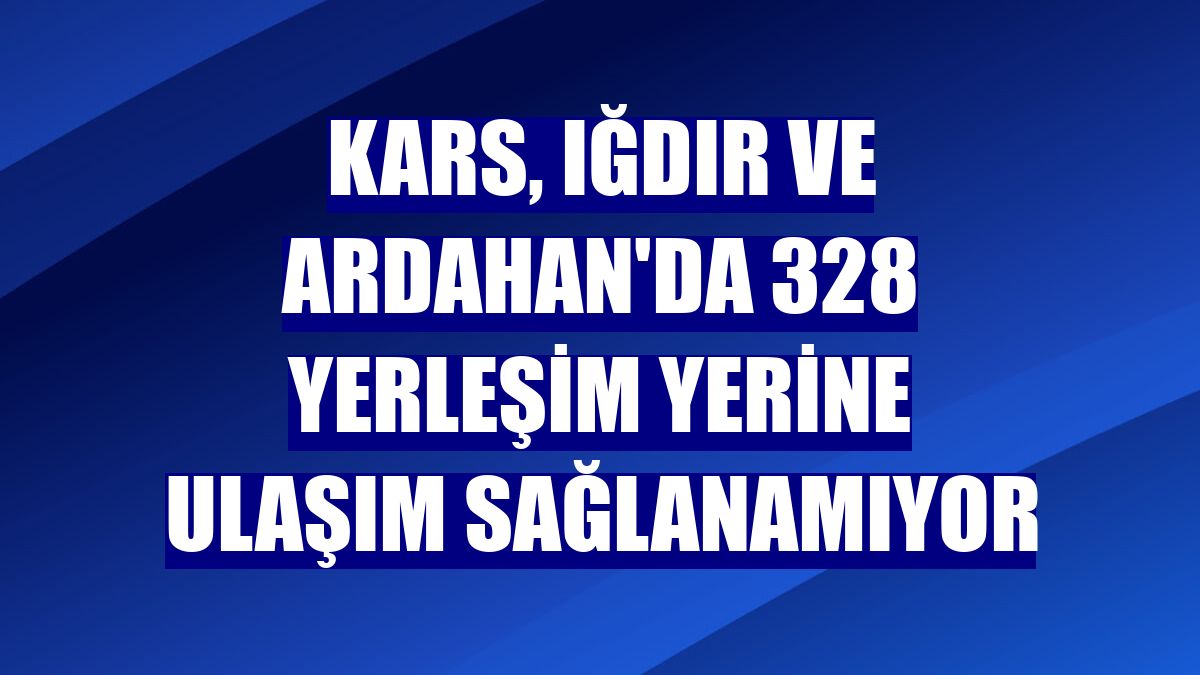 Kars, Iğdır ve Ardahan'da 328 yerleşim yerine ulaşım sağlanamıyor