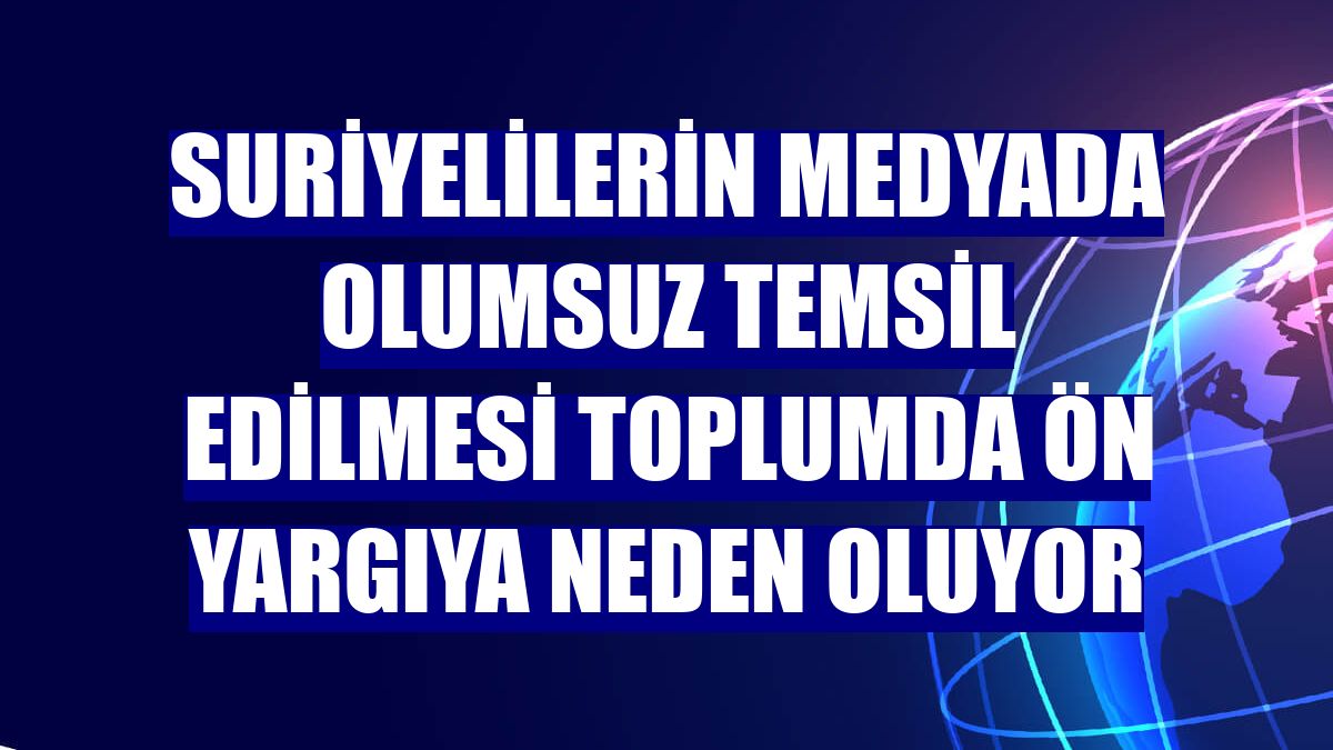 Suriyelilerin medyada olumsuz temsil edilmesi toplumda ön yargıya neden oluyor
