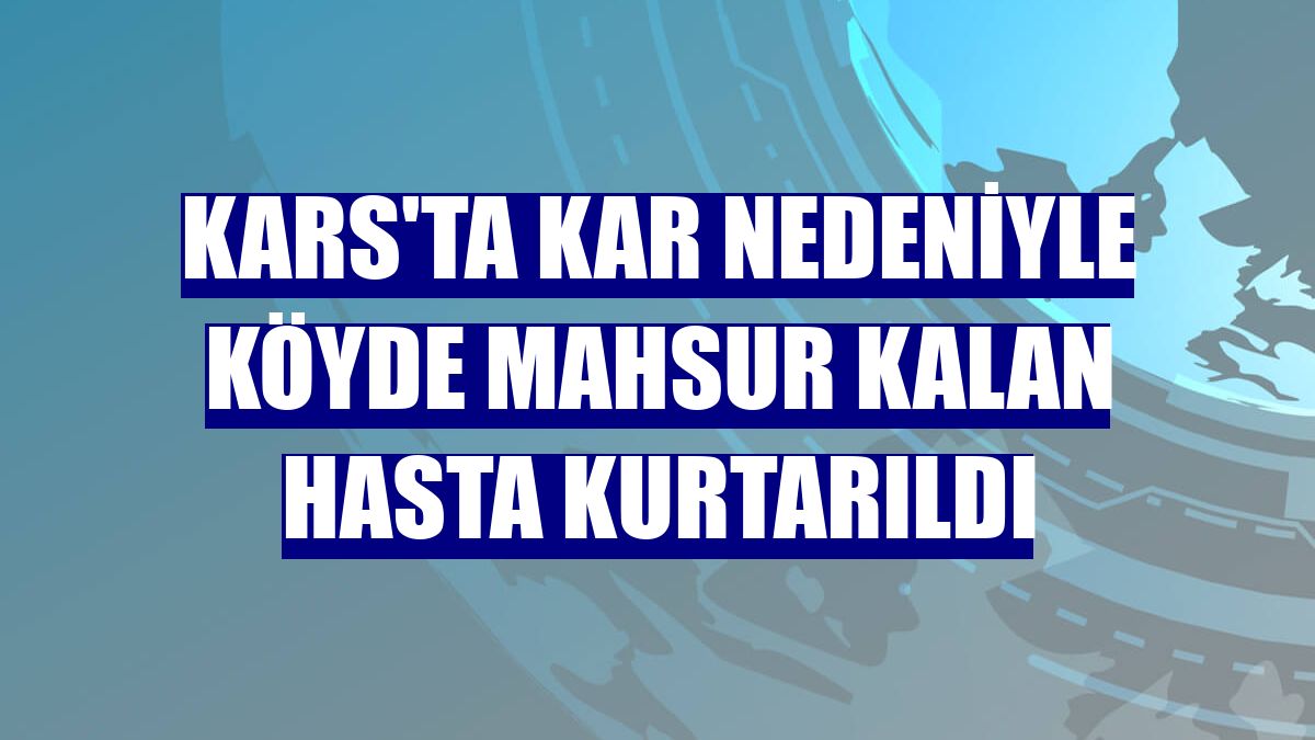 Kars'ta kar nedeniyle köyde mahsur kalan hasta kurtarıldı