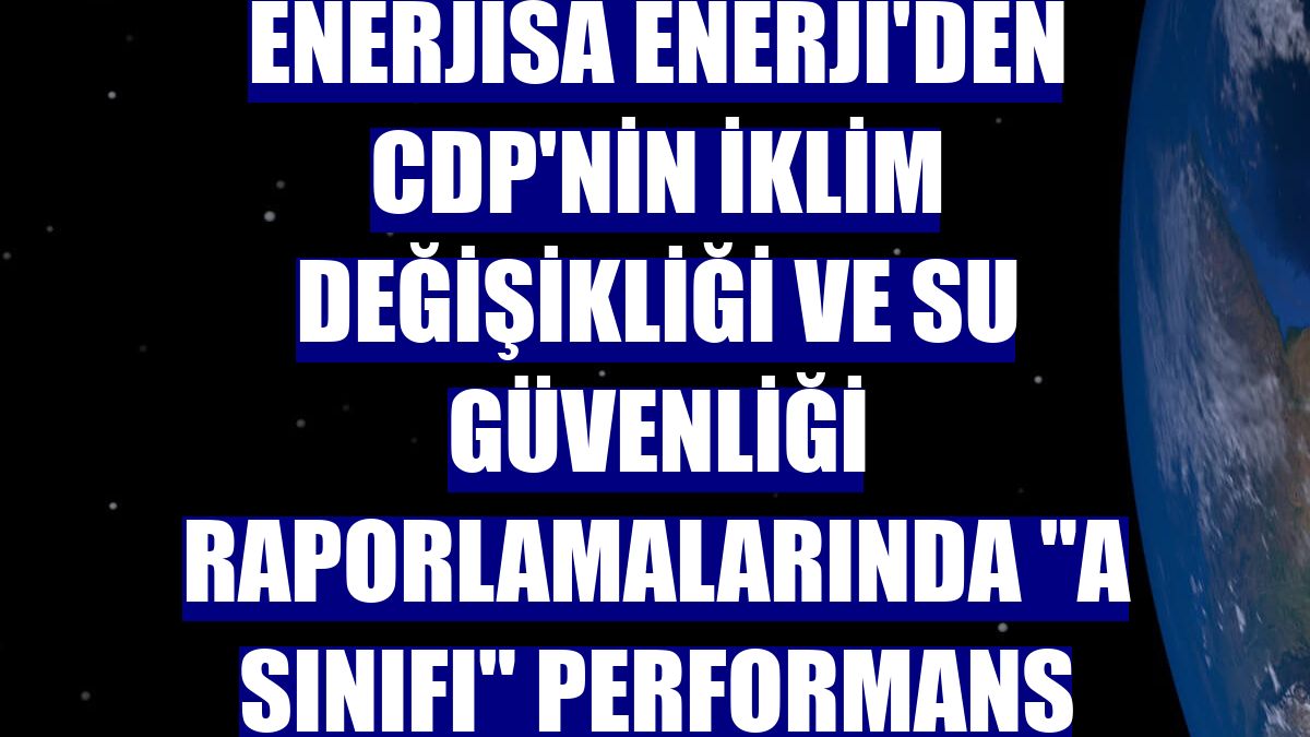 Enerjisa Enerji'den CDP'nin İklim Değişikliği ve Su Güvenliği Raporlamalarında 'A sınıfı' performans