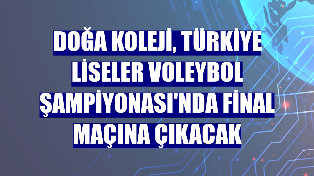 Doğa Koleji, Türkiye Liseler Voleybol Şampiyonası'nda final maçına çıkacak
