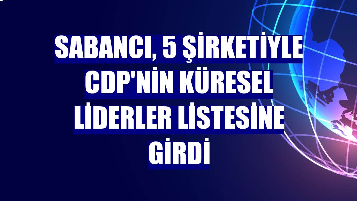 Sabancı, 5 şirketiyle CDP'nin Küresel Liderler Listesine girdi